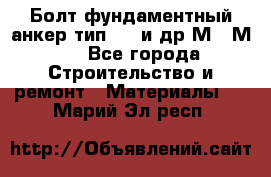 Болт фундаментный анкер тип 1.1 и др М20-М50 - Все города Строительство и ремонт » Материалы   . Марий Эл респ.